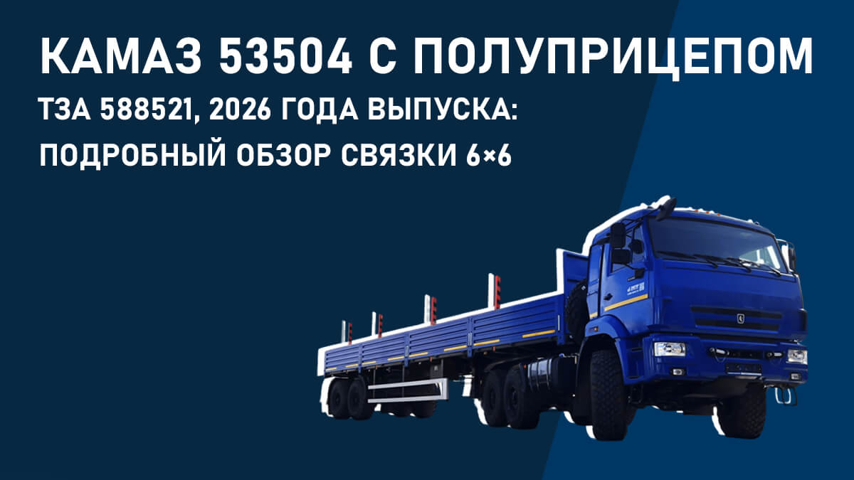 КАМАЗ 53504 с полуприцепом ТЗА 588521, 2026 года выпуска: подробный обзор связки 6×6
